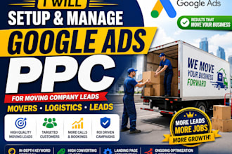 setup and manage google ads PPC for moving company leads movers logistics leads