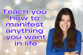 teach you how to manifest anything you want in life