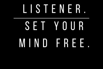 be your professional listener, life coach and friend