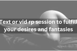do text and video rp session to fulfill all of your fantasies