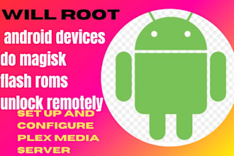 do rooting of your android devices, flash roms, magisk, plex media server setup
