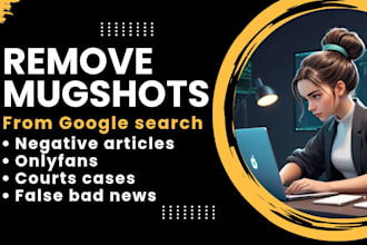 remove mugshots delete negative links erase bad articles false news from google