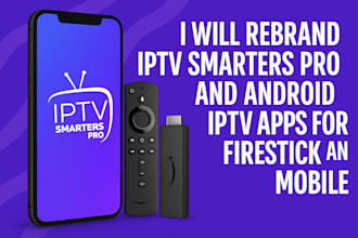 rebrand iptv smarters pro and android iptv apps for firestick and mobile