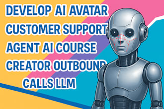 develop ai avatar customer support agent, ai course creator, outbound calls, llm