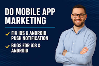 do mobile app marketing, fix ios android push notification, bugs for ios android