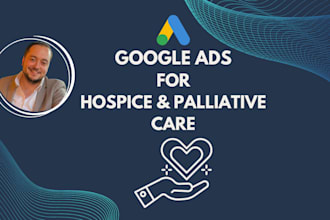 set up and manage google ads PPC campaigns for hospice and palliative care