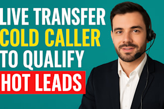 be your live transfer cold caller to qualify hot leads
