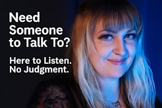be your safe space for 10 to 60 minutes of empathy and support