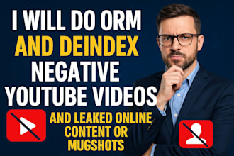 do orm and deindex negative youtube videos and leaked online content or mugshots