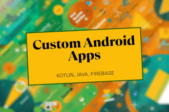 design and develop custom android apps in kotlin, java, and firebase