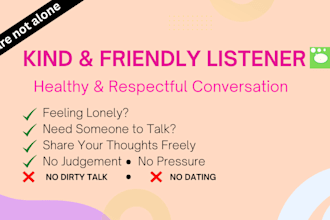 be your friendly ear when you feel lonely