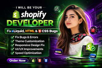 be your shopify developer to fix liquid, HTML, and CSS bugs