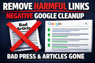 remove harmful links, bad press, bad articles, and negative google search