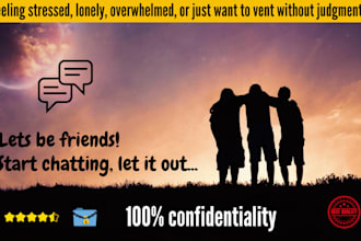 be your good listener, provide advice and emotional support via text