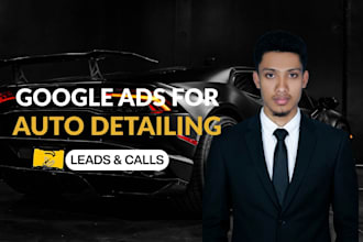 set up and manage google ads for auto detailing to get leads and calls