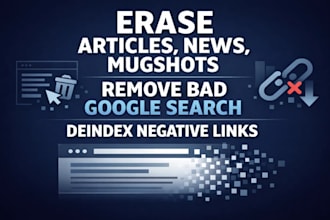 erase articles, news, mugshots, remove bad google search, deindex negative links