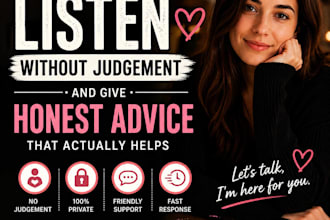 listen and give you honest life and relationship advice