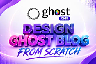 design a custom ghost cms website,ghost theme for your blog from scratch