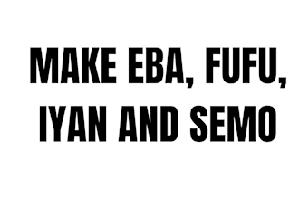 make eba, fufu, iyan and semo