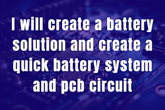 create a battery solution and create a quick battery system and pcb circuit