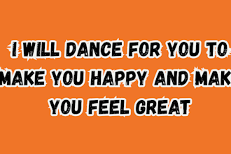dance for you to make you happy and make you feel great