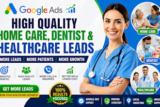 home care, dentist, healthcare, home care google ads leads, home care leads