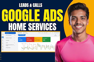 setup and manage google ads for home service busienss to get leads and calls