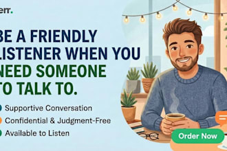 be a friendly listener when you need someone to talk to