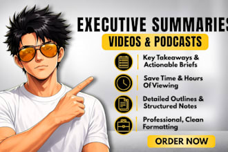 write executive summaries of videos and podcasts