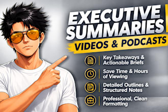 write executive summaries of videos and podcasts