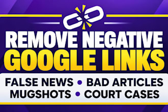 remove negative google links, false news, bad articles, mugshots and court cases