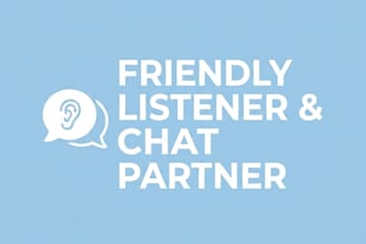 be your friendly listener and chat with you