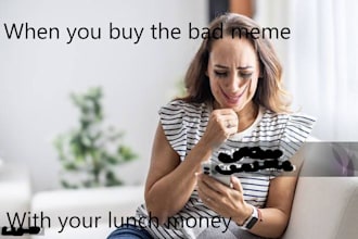 make really bad memes of what you ask