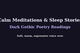 narrate calm meditations, sleep stories, and dark gothic poetry readings