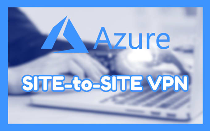 Gig Preview - Set up a site to site VPN to connect your on premise network to azure