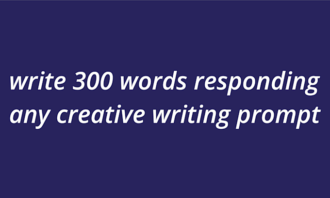 Gig Preview - Write 300 words responding any creative writing prompt