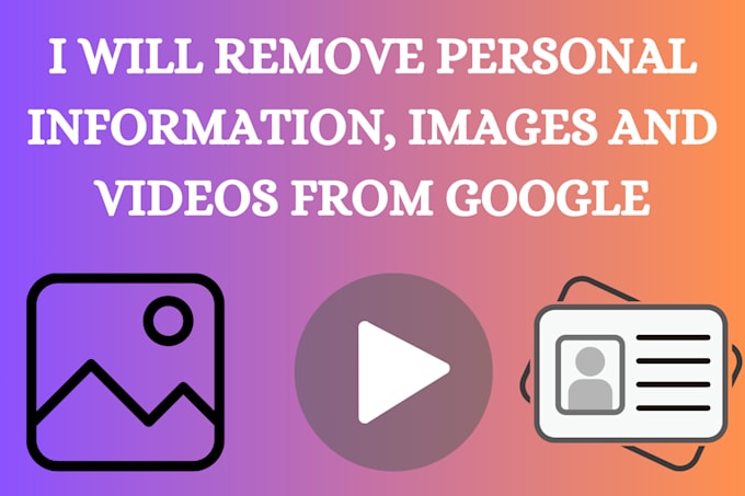 Gig Preview - Remove personal information, images and videos from google