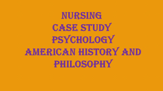 Gig Preview - Do nursing, case study, psychology, american history and philosophy