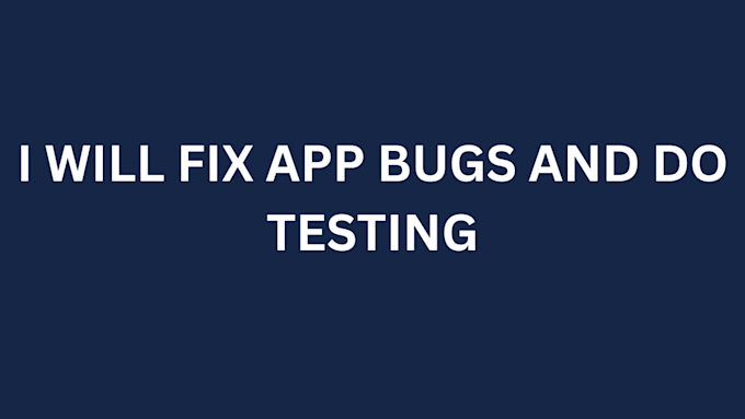 Gig Preview - Do app testing and bug fixing