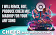 remix, edit, produce cheer mix, mashup for your any song
