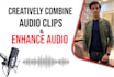 creatively combine  audio clips and enhance audio