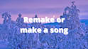 remake or make a  song