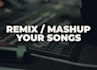 remix or mashup your selected songs