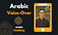 record a male arabic voice over, dubbing, or narration in multiple dialects