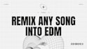 remix any song into edm dance music or any genre