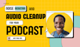 provide noise reduction and cleanup for your podcast audio