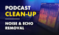 remove noise, echo and repair your podcast audio