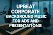 compose upbeat corporate music for ads and presentations