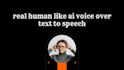 create real human like ai voice over text to speech