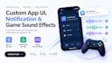 create custom app UI, notification and game sound effects